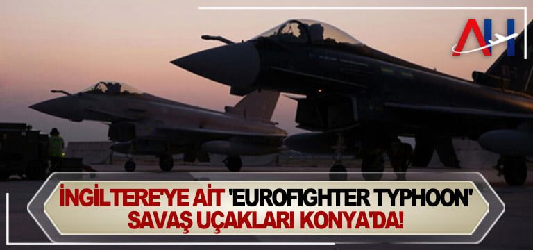 İngiltere’ye-ait-‘Eurofighter-Typhoon’-savaş-uçakları-Konya’da!