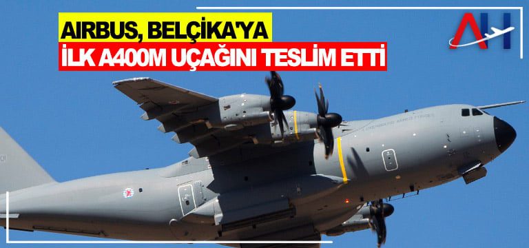 Belçika-Hava-Kuvvetleri,-yedi-adet-Airbus-A400M-askeri-nakliye-uçağı-siparişinin-ilkini-teslim-aldı.