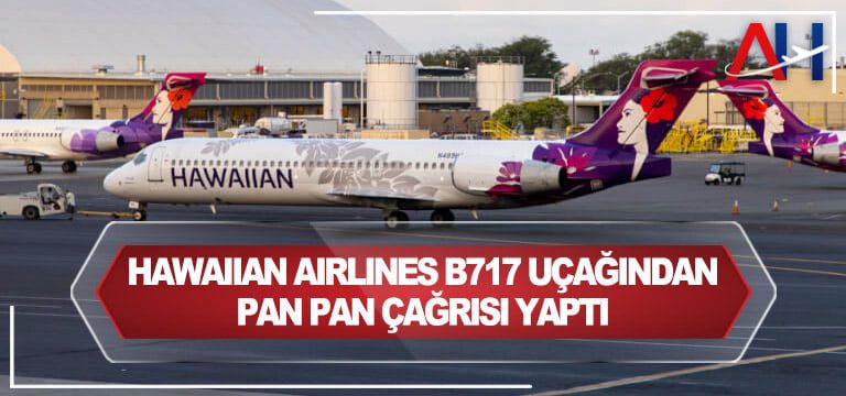 Hawaııan-Aırlınes-B717-uçağından-PAN-PAN-çağrısı-yaptı