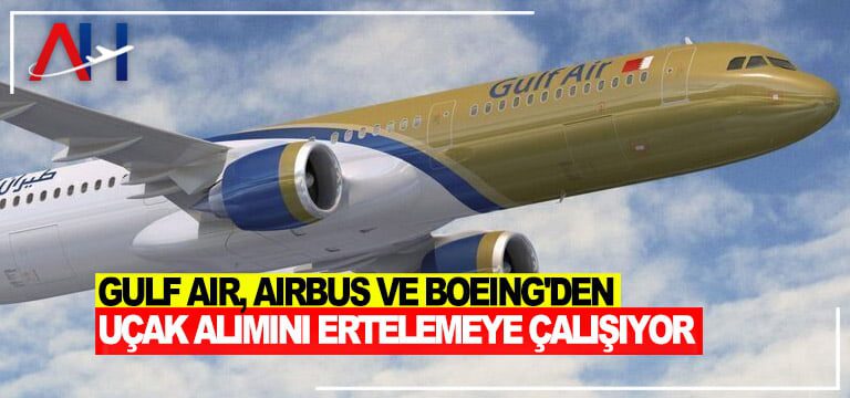 Gulf-Air,-Airbus-ve-Boeing'den-uçak-alımını-ertelemeye-çalışıyor