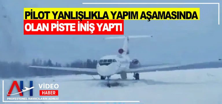 Pilot-yanlışlıkla-yapım-aşamasında-olan-piste-iniş-yaptı