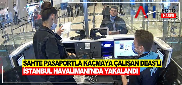 Sahte-pasaportla-kaçmaya-çalışan-DEAŞ'lı-istanbul-Havalimanı'nda-yakalandı