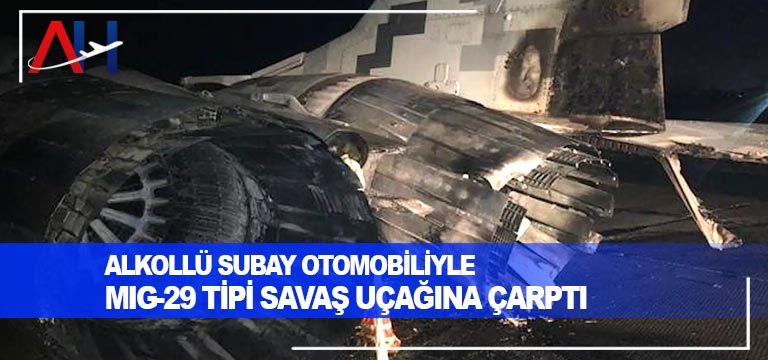 Alkollü-subay-otomobiliyle-MİG-29-tipi-savaş-uçağına-çarptı