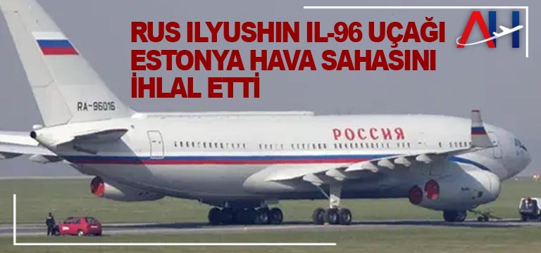 Rus-Ilyushin-Il-96-uçağı-Estonya-hava-sahasını-ihlal-etti