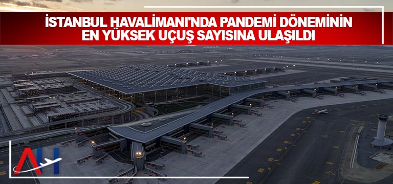 İstanbul-Havalimanı'nda-pandemi-döneminin-en-yüksek-uçuş-sayısına-ulaşıldı