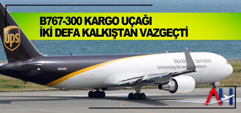 B767-300-kargo-uçağı-iki-defa-kalkıştan-vazgeçti