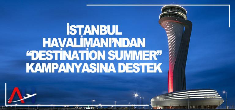 İstanbul-Havalimanı’ndan-“Destination-Summer”-Kampanyasına-Destek