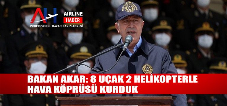 Bakan-Akar-8-uçak-2-helikopterle-hava-köprüsü-kurduk