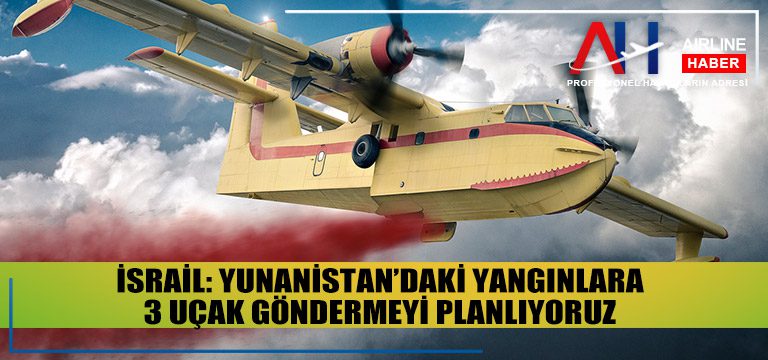 İsrail-Yunanistan’daki-yangınlara-3-uçak-göndermeyi-planlıyoruz