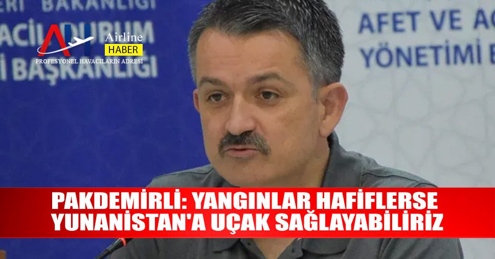 Pakdemirli-Yangınlar-hafiflerse-Yunanistan'a-uçak-sağlayabiliriz