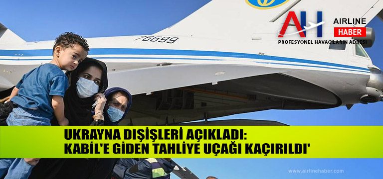 Ukrayna-Dışişleri-açıkladı-'Kabil'e-giden-tahliye-uçağı-kaçırıldı'