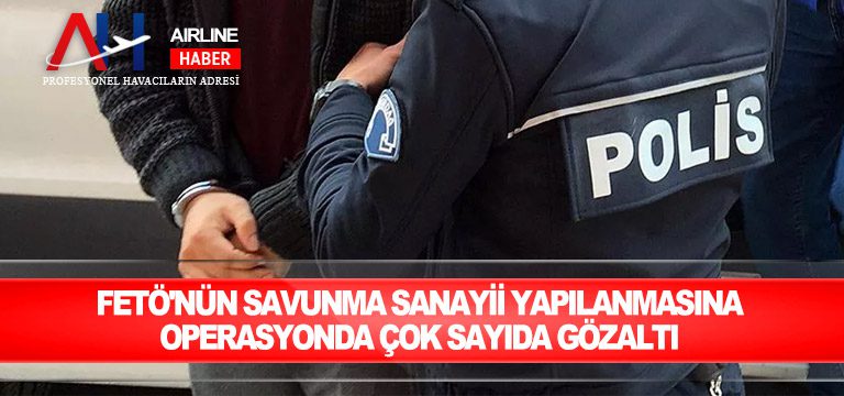 FETÖ'nün-savunma-sanayii-yapılanmasına-operasyonda-çok-sayıda-gözaltı