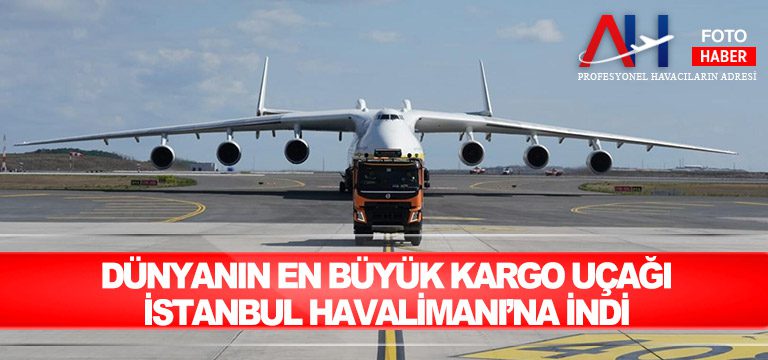 Dünyanın-en-büyük-kargo-uçağı-İstanbul-Havalimanı’na-indi