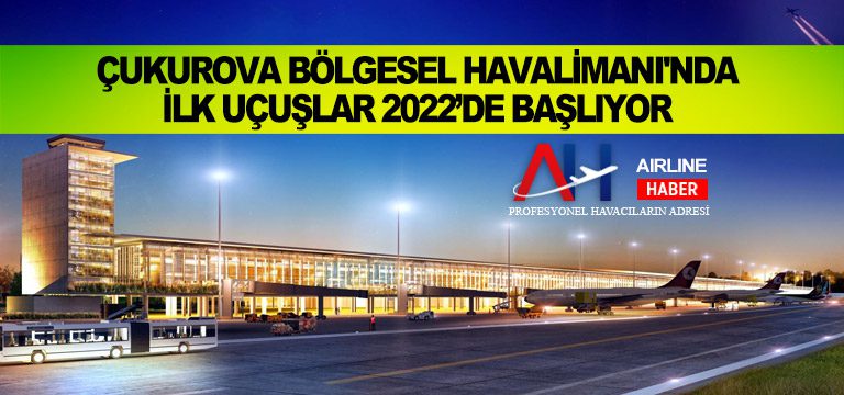 Çukurova-Bölgesel-Havalimanı'nda-ilk-uçuşlar-2022’de-başlıyor