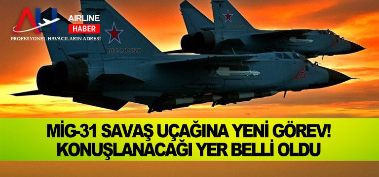 MiG-31-savaş-uçağına-yeni-görev!-Konuşlanacağı-yer-belli-oldu