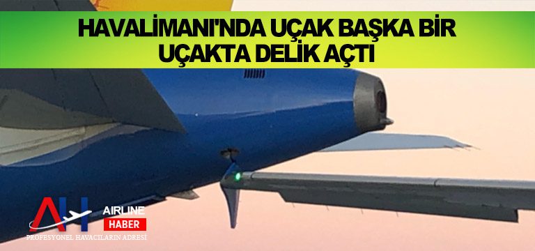 Havalimanı'nda-uçak-başka-bir-uçakta-delik-açtı