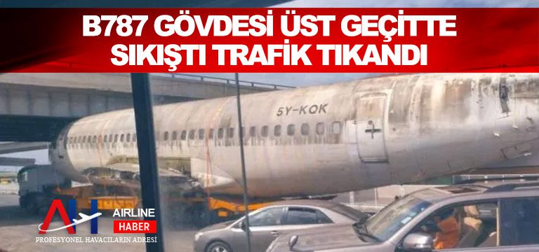 B787-gövdesi-üst-geçitte-sıkıştı-trafik-tıkandı