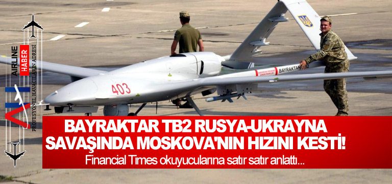 Bayraktar-TB2-Rusya-Ukrayna-savaşında-Moskova'nın-hızını-kesti!-Financial-Times-okuyucularına-satır-satır-anlattı...