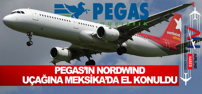 Pegas’ın-Nordwind-uçağına-Meksika’da-el-konuldu