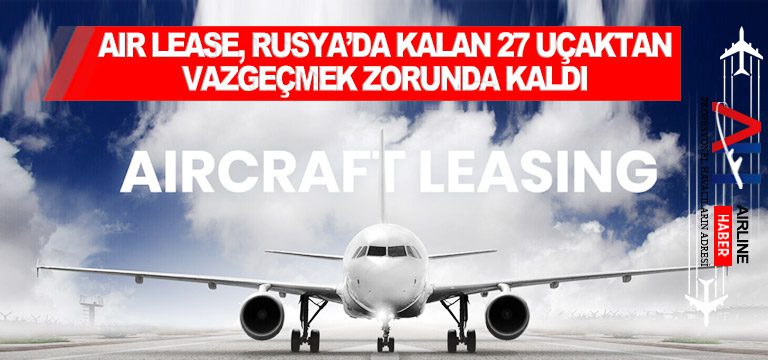 Air-Lease,-Rusya’da-kalan-27-uçaktan-vazgeçmek-zorunda-kaldı