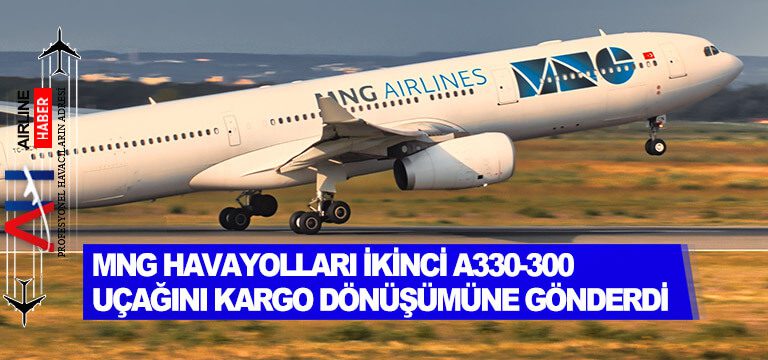 MNG-Havayolları-İkinci-A330-300-Uçağını-Kargo-Dönüşümüne-Gönderdi