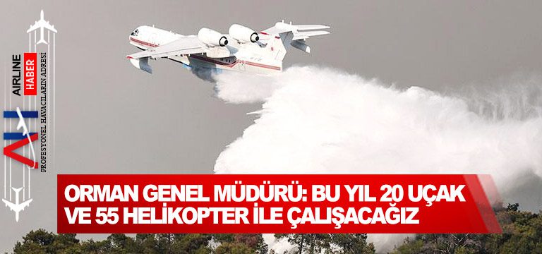 Orman-Genel-Müdürü-Bu-yıl-20-uçak-ve-55-helikopter-ile-çalışacağız