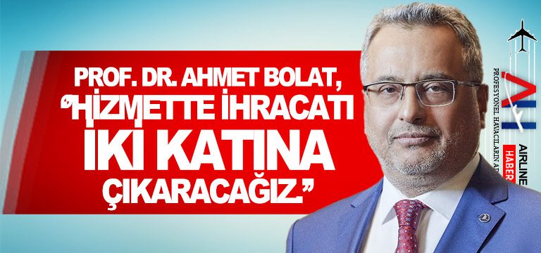 Prof.-Dr.-Ahmet-Bolat,-‘’Hizmette-ihracatı-iki-katına-çıkaracağız.’’