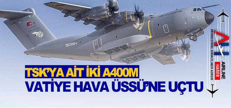 TSK’ya-ait-iki-A400M-Vatiye-Hava-Üssü’ne-uçtu