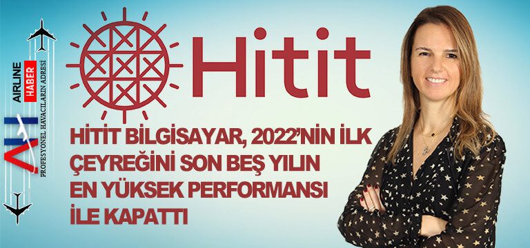 Hitit-Bilgisayar,-2022’nin-ilk-çeyreğini-son-beş-yılın-en-yüksek-performansı-ile-kapattı