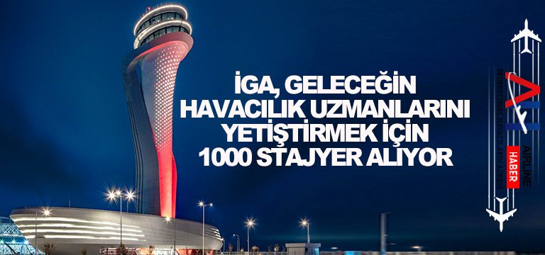 İGA,-Geleceğin-Havacılık-Uzmanlarını-Yetiştirmek-İçin-1000-Stajyer-Alıyor