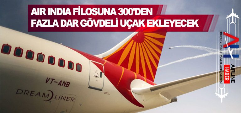 Air-India-filosuna-300'den-fazla-dar-gövdeli-uçak-ekleyecek