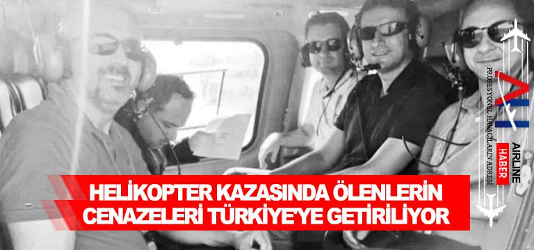 Helikopter-kazasında-ölenlerin-cenazeleri-Türkiye'ye-getiriliyor