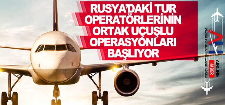 Rusya’daki-tur-operatörlerinin-ortak-uçuşlu-operasyonları-başlıyor