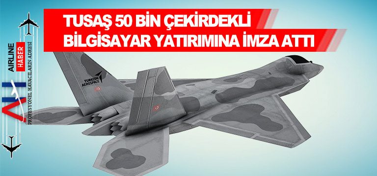 TUSAŞ-50-BİN-ÇEKİRDEKLİ-BİLGİSAYAR-YATIRIMINA-İMZA-ATTI