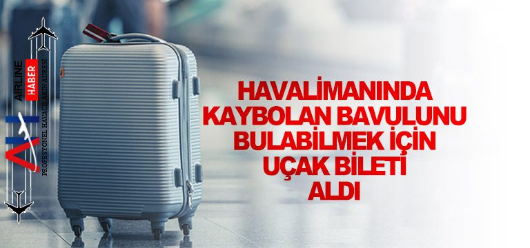 Havalimanında-kaybolan-bavulunu-bulabilmek-için-uçak-bileti-aldı