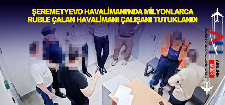 Şeremetyevo-Havalimanı’nda-milyonlarca-ruble-çalan-havalimanı-çalışanı-tutuklandı