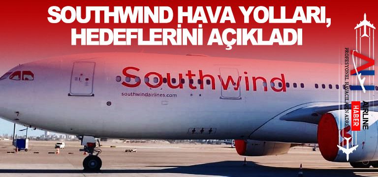 Southwind-Hava-Yolları,-hedeflerini-açıkladı