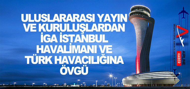 Uluslararası-Yayın-ve-Kuruluşlardan-İGA-İstanbul-Havalimanı-ve-Türk-Havacılığına-Övgü