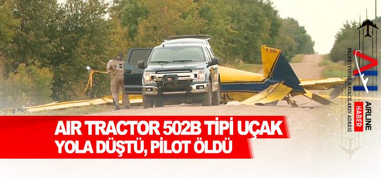 Air-Tractor-502B-tipi-uçak-yola-düştü,-pilot-öldü