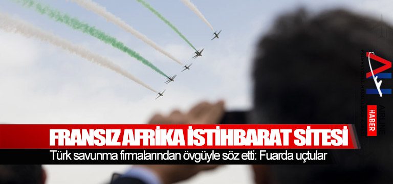 Fransız-Afrika-istihbarat-sitesi-Türk-savunma-firmalarından-övgüyle-söz-etti-Fuarda-uçtular