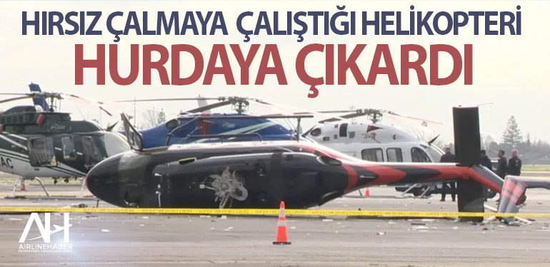 Hırsız-çalmaya-çalıştığı-helikopteri-hurdaya-çıkardı