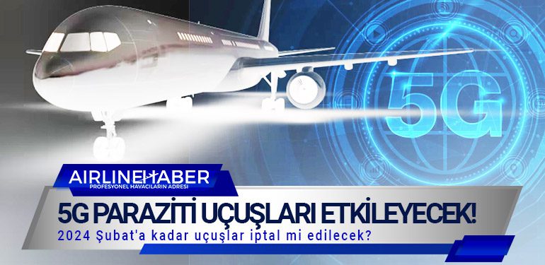 5G paraziti uçuşları etkileyecek! 2024 Şubat'a kadar uçuşlar iptal mi edilecek?