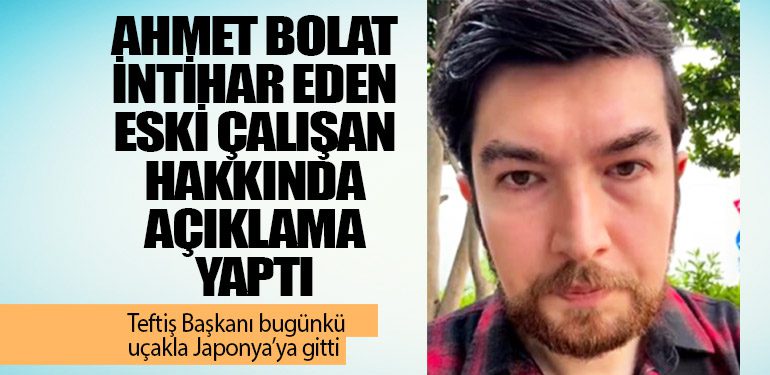 Ahmet Bolat intihar eden eski çalışan hakkında açıklama yaptı