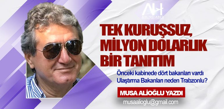 Tek Kuruşsuz, Milyon Dolarlık Bir Tanıtım. Önceki kabinede dört bakanları vardı Ulaştırma Bakanları neden Trabzonlu?