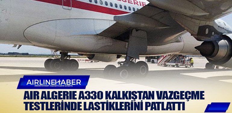 Air Algerie Airbus A330 kalkıştan vazgeçme testlerinde lastiklerini patlattı