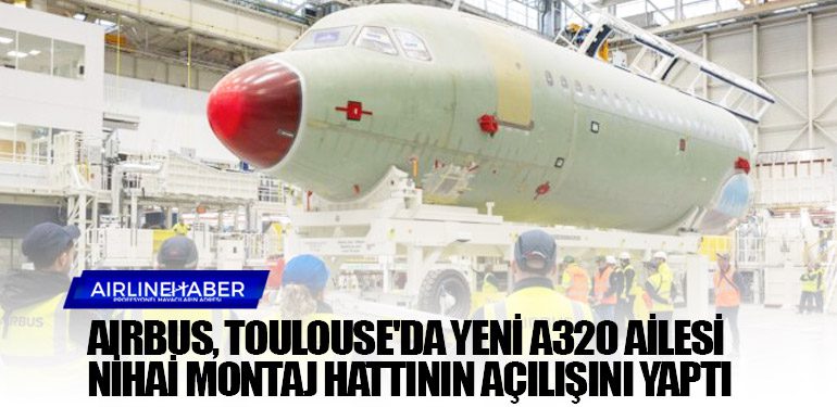 Airbus, Toulouse'da yeni A320 Ailesi nihai montaj hattının açılışını yaptı