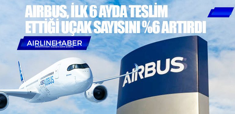 Airbus, ilk 6 ayda teslim ettiği uçak sayısını yüzde 6 artırdı