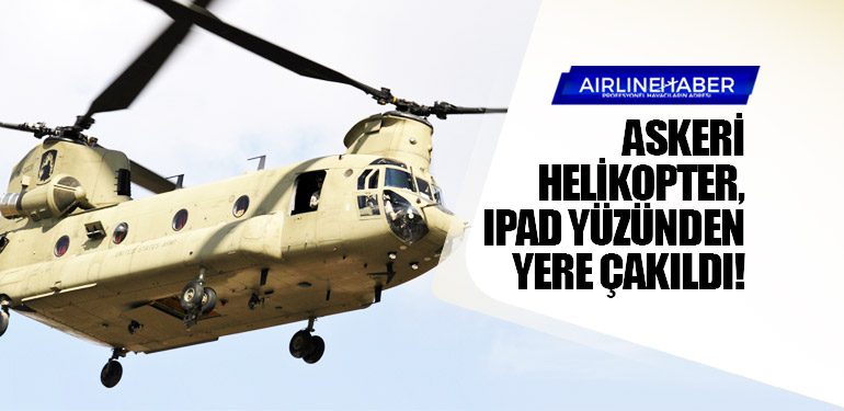 Boeing CH-47D askeri helikopter, iPad yüzünden yere çakıldı!