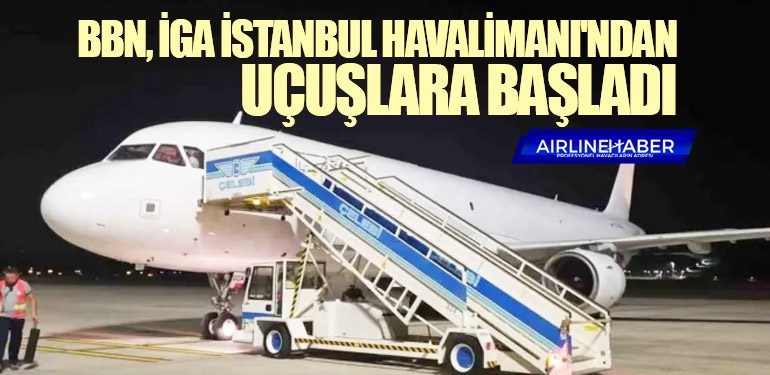 BBN, İGA İstanbul Havalimanı'ndan uçuşlara başladı