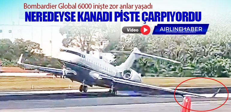 Bombardier Global 6000 inişte zor anlar yaşadı. Neredeyse kanadı piste çarpıyordu